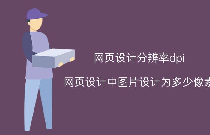 网页设计分辨率dpi 网页设计中图片设计为多少像素？